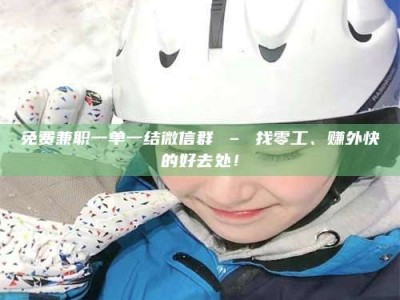 江山免费兼职一单一结微信群 – 找零工、赚外快的好去处！