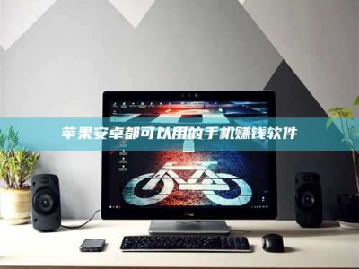 江山苹果安卓都可以用的手机赚钱软件