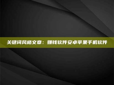 江山关键词风格文章：赚钱软件安卓苹果手机软件