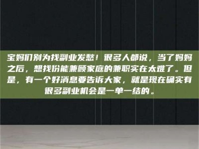 江山宝妈们别为找副业发愁！很多人都说，当了妈妈之后，想找份能兼顾家庭的兼职实在太难了。但是，有一个好消息要告诉大家，就是现在确实有很多副业机会是一单一结的。