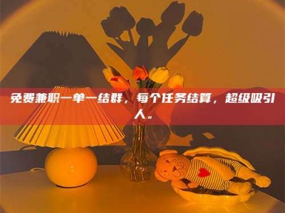 江山免费兼职一单一结群，每个任务结算，超级吸引人。