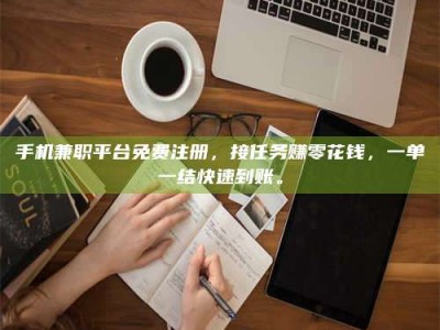 江山手机兼职平台免费注册，接任务赚零花钱，一单一结快速到账。