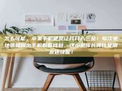 江山怎么可能，苹果手机硬是让我月入三金！每次坐地铁就掏出手机看看钱包，这小金库长得比女朋友还快呢！