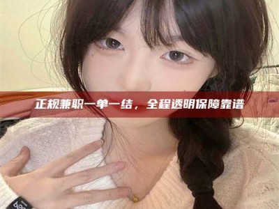 江山正规兼职一单一结，全程透明保障靠谱