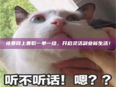 江山免费网上兼职一单一结，开启灵活副业新生活！