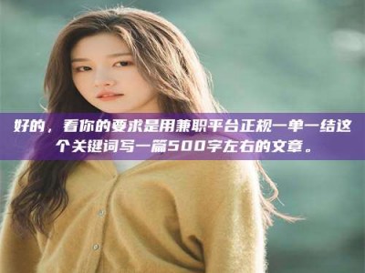 江山好的，看你的要求是用兼职平台正规一单一结这个关键词写一篇500字左右的文章。