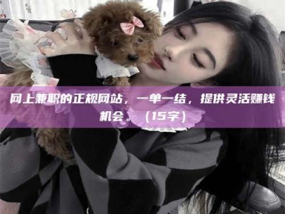 江山网上兼职的正规网站，一单一结，提供灵活赚钱机会。（15字）