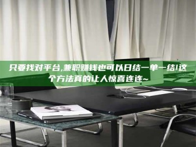 江山只要找对平台,兼职赚钱也可以日结一单一结!这个方法真的让人惊喜连连~