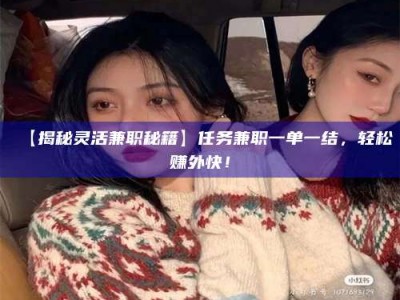 江山【揭秘灵活兼职秘籍】任务兼职一单一结，轻松赚外快！