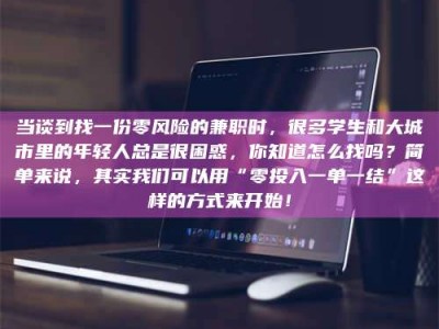 江山当谈到找一份零风险的兼职时，很多学生和大城市里的年轻人总是很困惑，你知道怎么找吗？简单来说，其实我们可以用“零投入一单一结”这样的方式来开始！