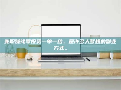 江山兼职赚钱零投资一单一结，是许多人梦想的副业方式。