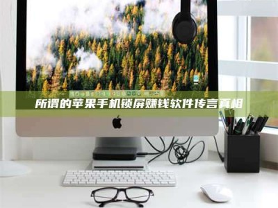 江山所谓的苹果手机锁屏赚钱软件传言真相