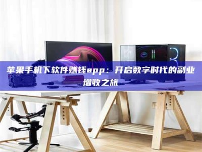 江山苹果手机下软件赚钱app：开启数字时代的副业增收之旅