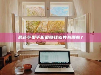 江山最新苹果手机最赚钱软件有哪些？