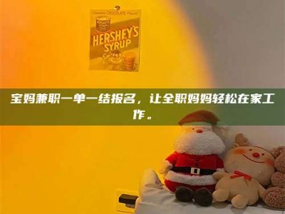 江山宝妈兼职一单一结报名，让全职妈妈轻松在家工作。