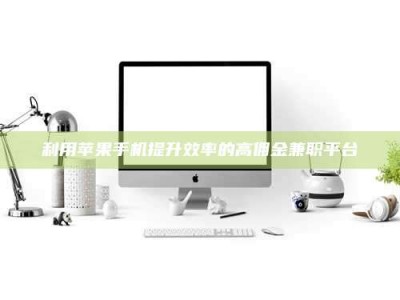 江山利用苹果手机提升效率的高佣金兼职平台