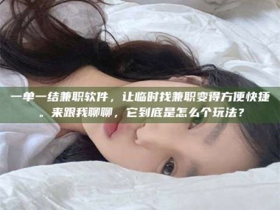 江山一单一结兼职软件，让临时找兼职变得方便快捷。来跟我聊聊，它到底是怎么个玩法？