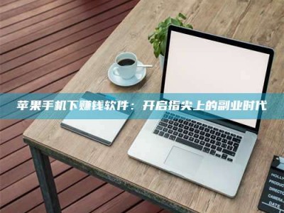 江山苹果手机下赚钱软件：开启指尖上的副业时代