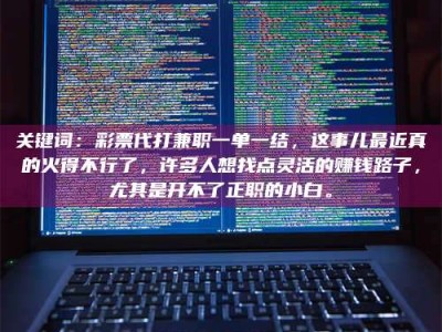 江山关键词：***代打兼职一单一结，这事儿最近真的火得不行了，许多人想找点灵活的赚钱路子，尤其是开不了正职的小白。