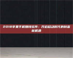 江山2018苹果手机赚钱软件:开启移动时代的财富新机遇 第1张 江山2018苹果手机赚钱软件:开启移动时代的财富新机遇 第1张