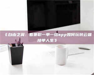 江山《自由之翼：看兼职一单一结app如何玩转云端接单人生》 第1张