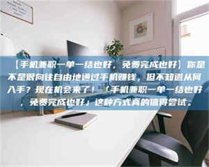 江山【手机兼职一单一结也好，免费完成也好】你是不是很向往自由地通过手机赚钱，但不知道从何入手？现在机会来了！「手机兼职一单一结也好，免费完成也好」这种方式真的值得尝试。 第1张