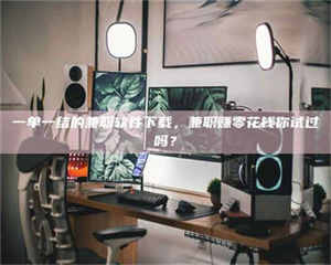 江山一单一结的兼职软件下载，兼职赚零花钱你试过吗？ 第1张