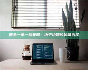 江山佣金一单一结兼职：边干边赚的聪明选择 第1张