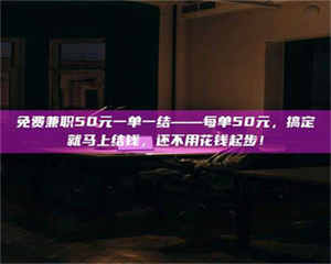 江山免费兼职50元一单一结——每单50元，搞定就马上结钱，还不用花钱起步！ 第1张