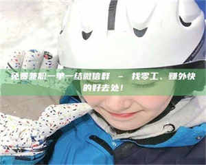 江山免费兼职一单一结微信群 – 找零工、赚外快的好去处！ 第1张