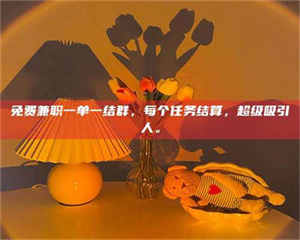 江山免费兼职一单一结群，每个任务结算，超级吸引人。 第1张