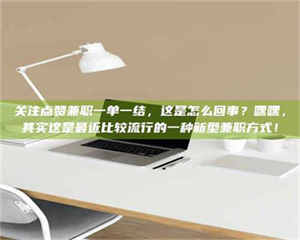 江山关注点赞兼职一单一结，这是怎么回事？嘿嘿，其实这是最近比较流行的一种新型兼职方式！ 第1张