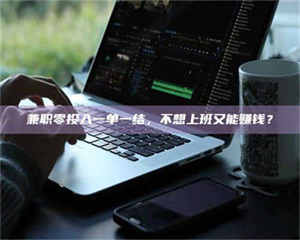 江山兼职零投入一单一结，不想上班又能赚钱？ 第1张