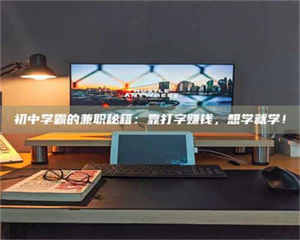 江山初中学霸的兼职秘籍：靠打字赚钱，想学就学！ 第1张