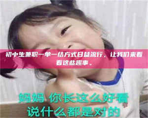 江山初中生兼职一单一结方式日益流行，让我们来看看这些趣事。 第1张