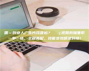 江山嘿~创业人广告片找谁拍?📢视频剪辑兼职一单一结,全程高配,技能变现精准对接! 第1张 江山嘿~创业人广告片找谁拍?📢视频剪辑兼职一单一结,全程高配,技能变现精准对接! 第1张