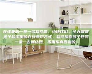 江山在线兼职一单一结软件嘿，小伙伴们，今天聊聊这个超实用的在线兼职方式，软件帮你多个任务一来一去就结账，不用东奔西跑的。 第1张