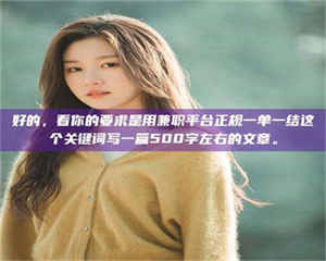 江山好的，看你的要求是用兼职平台正规一单一结这个关键词写一篇500字左右的文章。 第1张