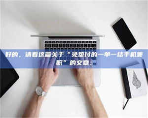 江山好的，请看这篇关于“免垫付的一单一结手机兼职”的文章： 第1张