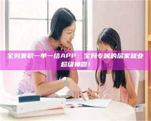 江山宝妈兼职一单一结APP：宝妈专属的居家就业超级神器！ 第1张