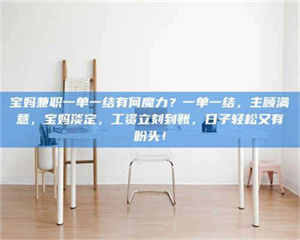 江山宝妈兼职一单一结有何魔力？一单一结，主顾满意，宝妈淡定，工资立刻到账，日子轻松又有盼头！ 第1张