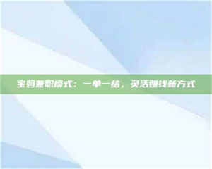 江山宝妈兼职模式：一单一结，灵活赚钱新方式 第1张