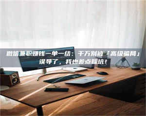 江山微信兼职赚钱一单一结：千万别被「高级骗局」误导了，我也差点踩坑！ 第1张