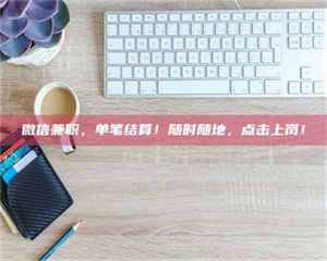 江山微信兼职，单笔结算！随时随地，点击上岗！ 第1张