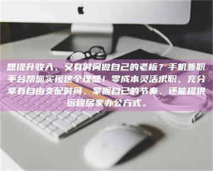 江山想提升收入，又有时间做自己的老板？手机兼职平台帮您实现这个理想！零成本灵活求职，充分享有自由支配时间，掌握自己的节奏，还能提供远程居家办公方式。 第1张