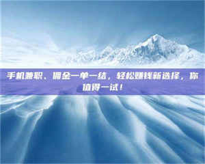江山手机兼职、佣金一单一结，轻松赚钱新选择，你值得一试！ 第1张