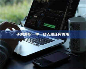 江山手机兼职一单一结无需任何费用 第1张