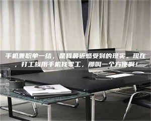 江山手机兼职单一结，是我最近感受到的现实。现在，打工族用手机找零工，那叫一个方便啊！ 第1张