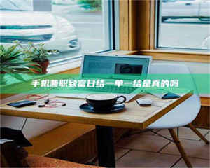 江山手机兼职致富日结一单一结是真的吗 第1张