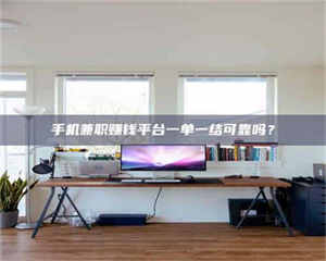 江山手机兼职赚钱平台一单一结可靠吗？ 第1张